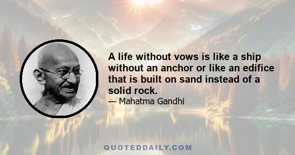 A life without vows is like a ship without an anchor or like an edifice that is built on sand instead of a solid rock.