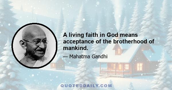 A living faith in God means acceptance of the brotherhood of mankind.