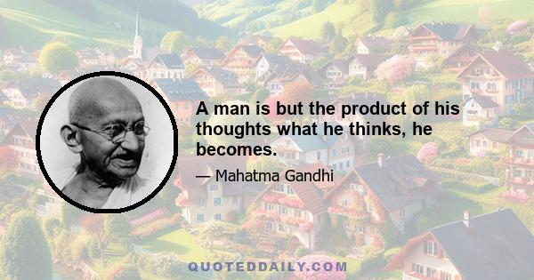 A man is but the product of his thoughts what he thinks, he becomes.