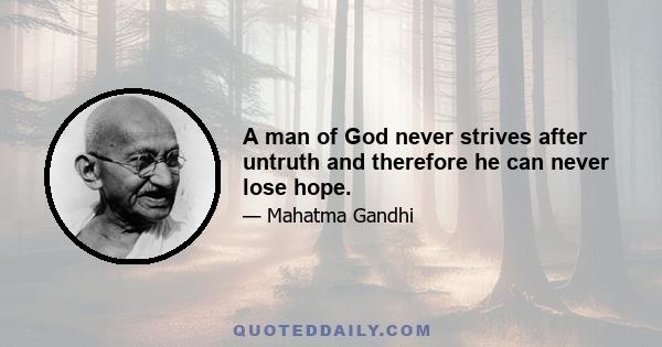 A man of God never strives after untruth and therefore he can never lose hope.