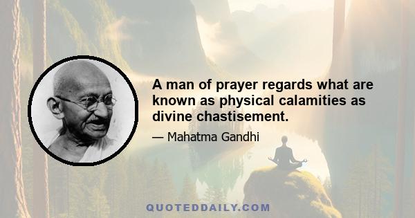 A man of prayer regards what are known as physical calamities as divine chastisement.