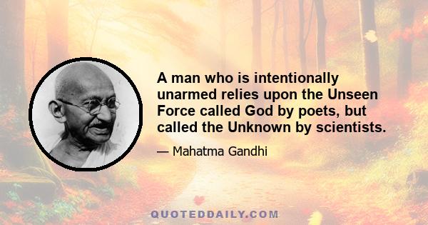 A man who is intentionally unarmed relies upon the Unseen Force called God by poets, but called the Unknown by scientists.