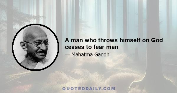 A man who throws himself on God ceases to fear man