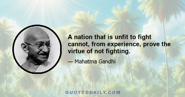 A nation that is unfit to fight cannot, from experience, prove the virtue of not fighting.