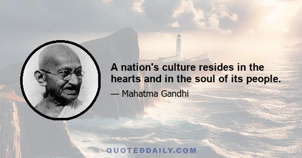 A nation's culture resides in the hearts and in the soul of its people.