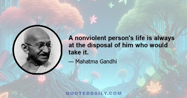 A nonviolent person's life is always at the disposal of him who would take it.