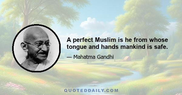 A perfect Muslim is he from whose tongue and hands mankind is safe.