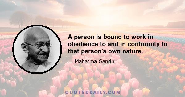 A person is bound to work in obedience to and in conformity to that person's own nature.