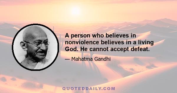 A person who believes in nonviolence believes in a living God. He cannot accept defeat.