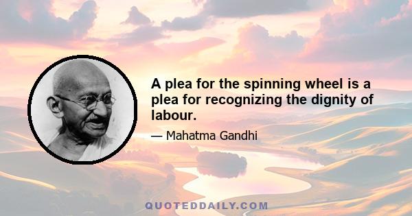 A plea for the spinning wheel is a plea for recognizing the dignity of labour.