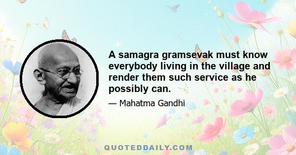 A samagra gramsevak must know everybody living in the village and render them such service as he possibly can.