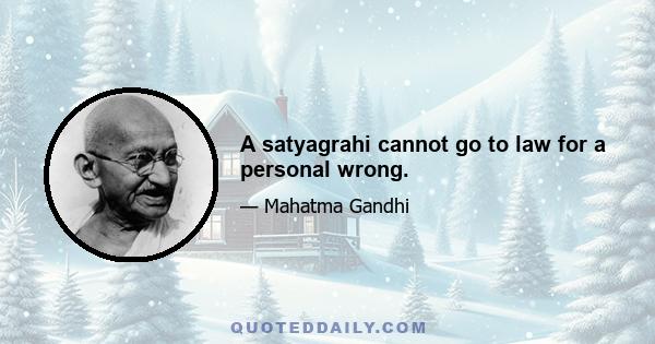 A satyagrahi cannot go to law for a personal wrong.