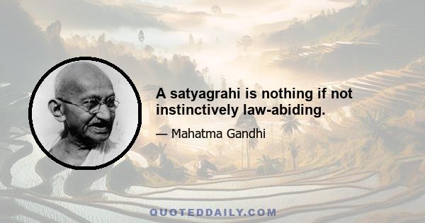 A satyagrahi is nothing if not instinctively law-abiding.