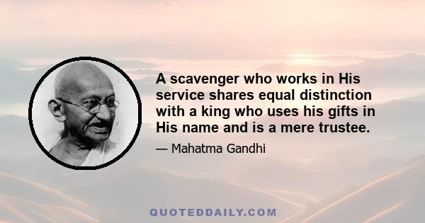 A scavenger who works in His service shares equal distinction with a king who uses his gifts in His name and is a mere trustee.