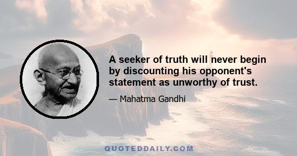 A seeker of truth will never begin by discounting his opponent's statement as unworthy of trust.