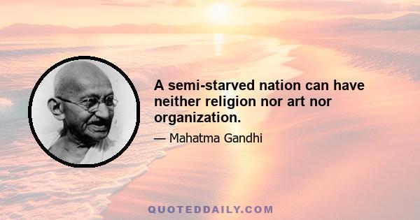 A semi-starved nation can have neither religion nor art nor organization.