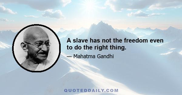 A slave has not the freedom even to do the right thing.