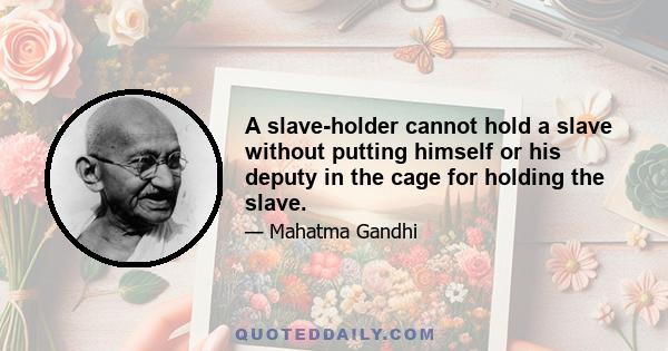 A slave-holder cannot hold a slave without putting himself or his deputy in the cage for holding the slave.