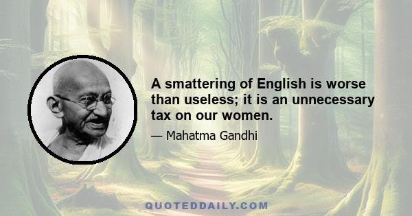 A smattering of English is worse than useless; it is an unnecessary tax on our women.