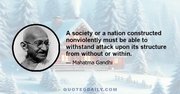 A society or a nation constructed nonviolently must be able to withstand attack upon its structure from without or within.