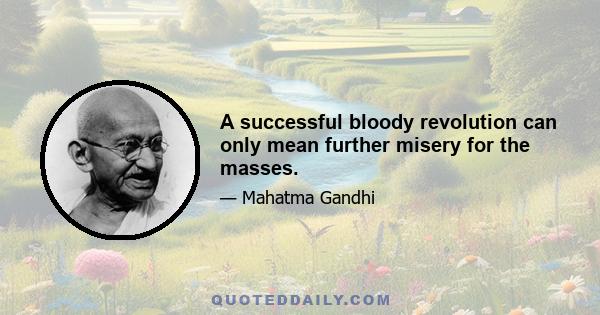 A successful bloody revolution can only mean further misery for the masses.