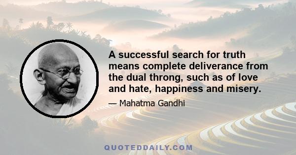 A successful search for truth means complete deliverance from the dual throng, such as of love and hate, happiness and misery.