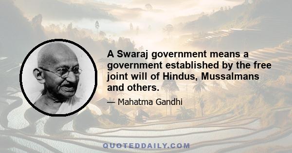 A Swaraj government means a government established by the free joint will of Hindus, Mussalmans and others.