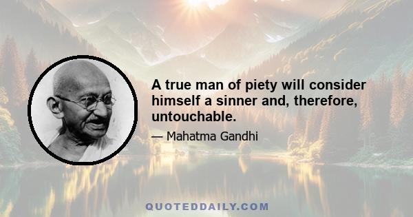 A true man of piety will consider himself a sinner and, therefore, untouchable.