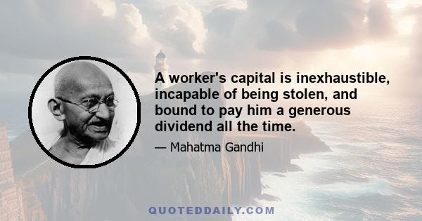 A worker's capital is inexhaustible, incapable of being stolen, and bound to pay him a generous dividend all the time.