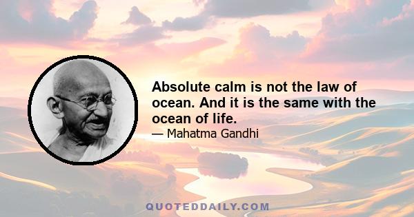 Absolute calm is not the law of ocean. And it is the same with the ocean of life.