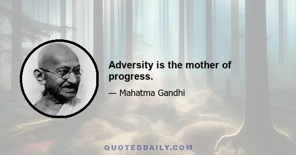 Adversity is the mother of progress.