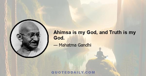 Ahimsa is my God, and Truth is my God.