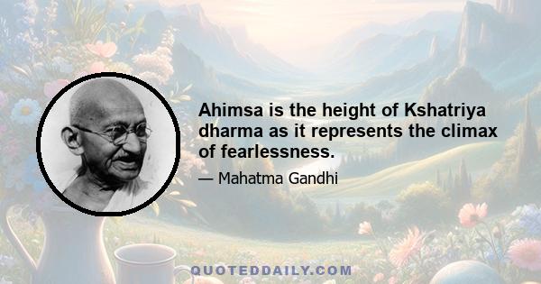 Ahimsa is the height of Kshatriya dharma as it represents the climax of fearlessness.