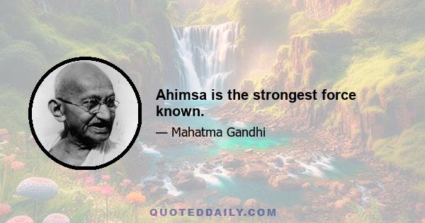 Ahimsa is the strongest force known.