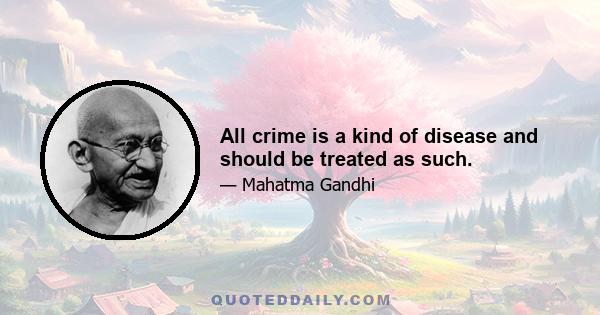 All crime is a kind of disease and should be treated as such.