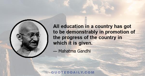 All education in a country has got to be demonstrably in promotion of the progress of the country in which it is given.