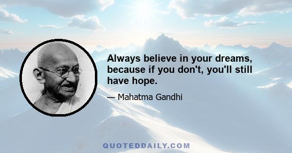 Always believe in your dreams, because if you don't, you'll still have hope.