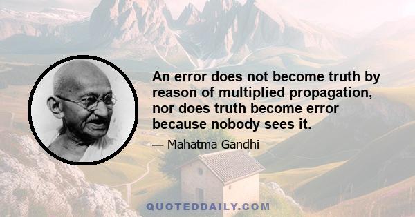 An error does not become truth by reason of multiplied propagation, nor does truth become error because nobody sees it.