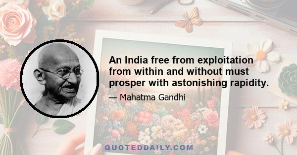 An India free from exploitation from within and without must prosper with astonishing rapidity.