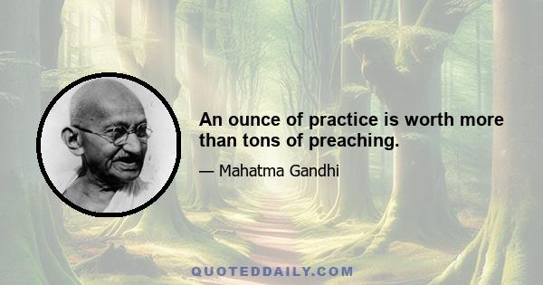 An ounce of practice is worth more than tons of preaching.