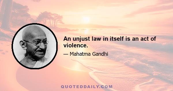 An unjust law in itself is an act of violence.