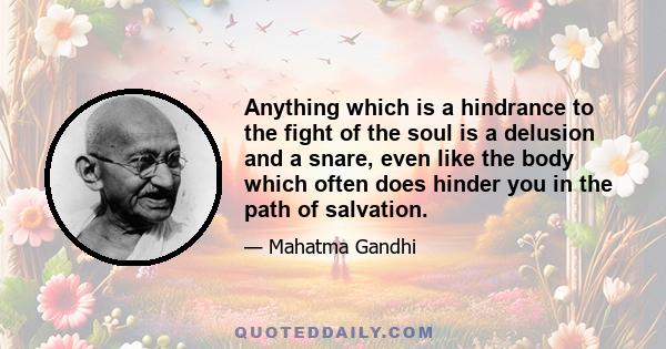 Anything which is a hindrance to the fight of the soul is a delusion and a snare, even like the body which often does hinder you in the path of salvation.