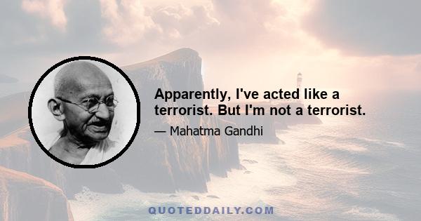 Apparently, I've acted like a terrorist. But I'm not a terrorist.