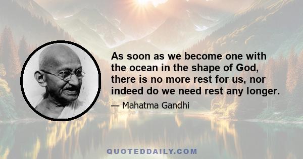 As soon as we become one with the ocean in the shape of God, there is no more rest for us, nor indeed do we need rest any longer.