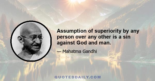 Assumption of superiority by any person over any other is a sin against God and man.