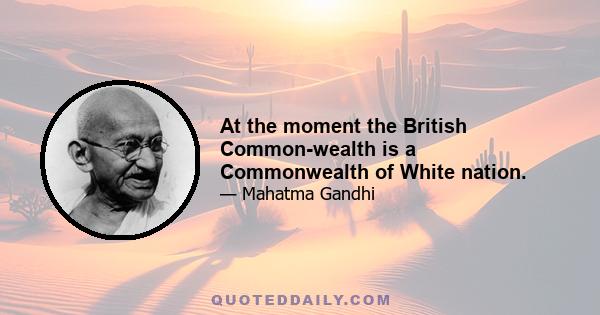 At the moment the British Common-wealth is a Commonwealth of White nation.