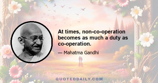 At times, non-co-operation becomes as much a duty as co-operation.