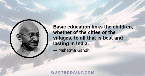 Basic education links the children, whether of the cities or the villages, to all that is best and lasting in India.