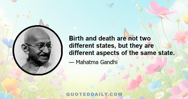 Birth and death are not two different states, but they are different aspects of the same state.