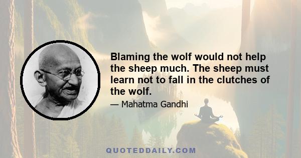 Blaming the wolf would not help the sheep much. The sheep must learn not to fall in the clutches of the wolf.